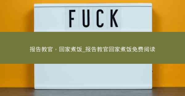 报告教官，回家煮饭_报告教官回家煮饭免费阅读