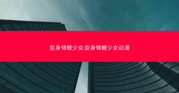 变身锦鲤少女;变身锦鲤少女动漫