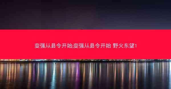变强从县令开始;变强从县令开始 野火东望1