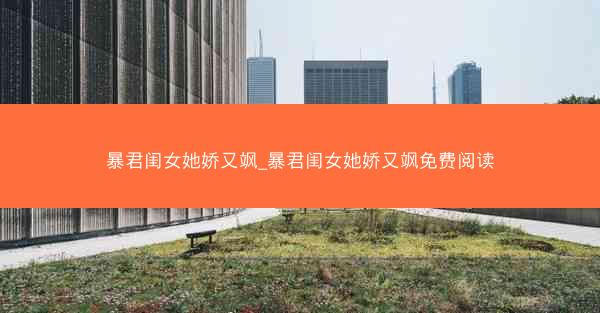 暴君闺女她娇又飒_暴君闺女她娇又飒免费阅读