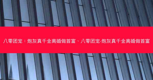 八零团宠：炮灰真千金离婚做首富、八零团宠-炮灰真千金离婚做首富