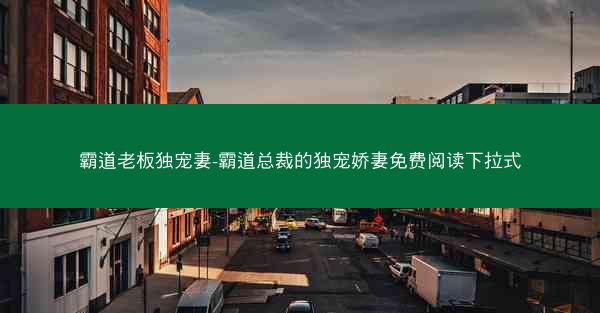 霸道老板独宠妻-霸道总裁的独宠娇妻免费阅读下拉式
