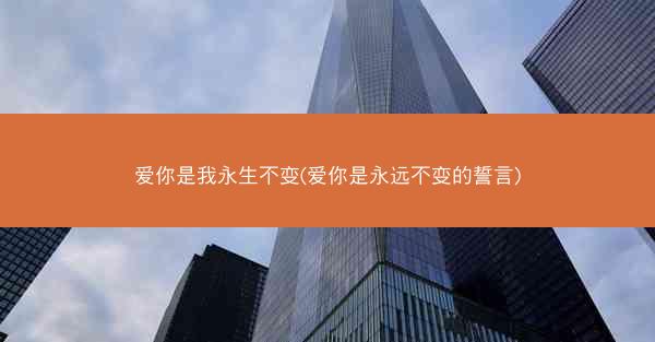 爱你是我永生不变(爱你是永远不变的誓言)