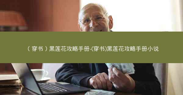 （穿书）黑莲花攻略手册-(穿书)黑莲花攻略手册小说