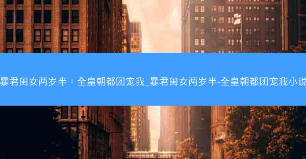 暴君闺女两岁半：全皇朝都团宠我_暴君闺女两岁半-全皇朝都团宠我小说