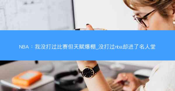 NBA：我没打过比赛但天赋爆棚_没打过nba却进了名人堂