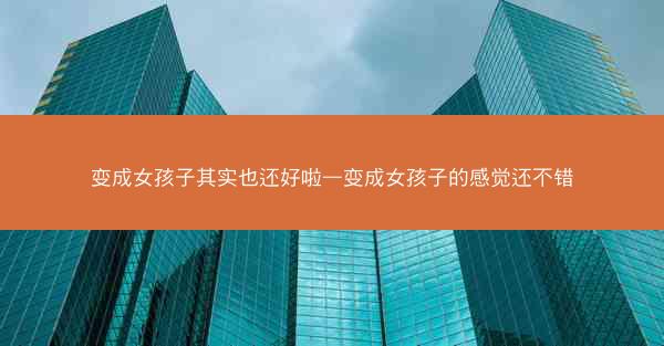 变成女孩子其实也还好啦—变成女孩子的感觉还不错