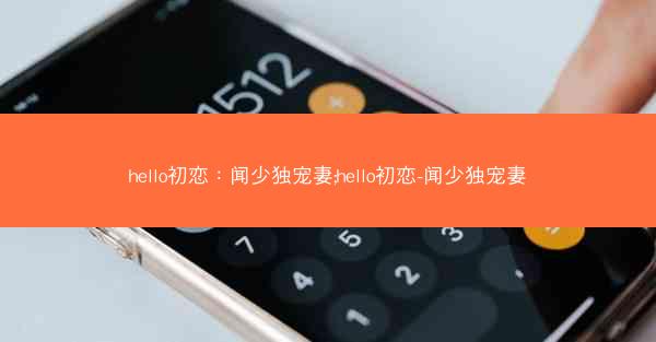 hello初恋：闻少独宠妻;hello初恋-闻少独宠妻