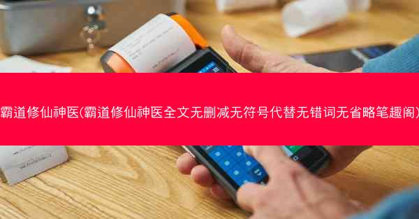 霸道修仙神医(霸道修仙神医全文无删减无符号代替无错词无省略笔趣阁)