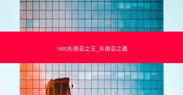 1890东南亚之王_东南亚之最