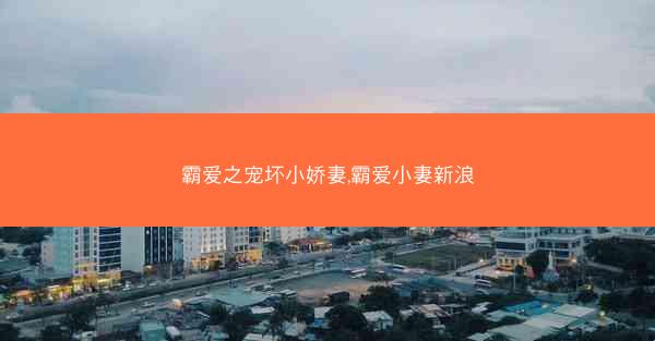 霸爱之宠坏小娇妻,霸爱小妻新浪