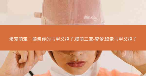 爆宠萌宝：娘亲你的马甲又掉了,爆萌三宝-爹爹,娘亲马甲又掉了