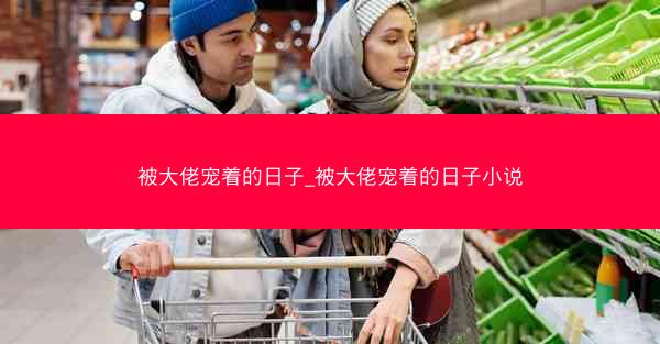 被大佬宠着的日子_被大佬宠着的日子小说
