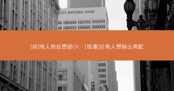[综]有人他总想逆CP.、[综漫]总有人想独占男配