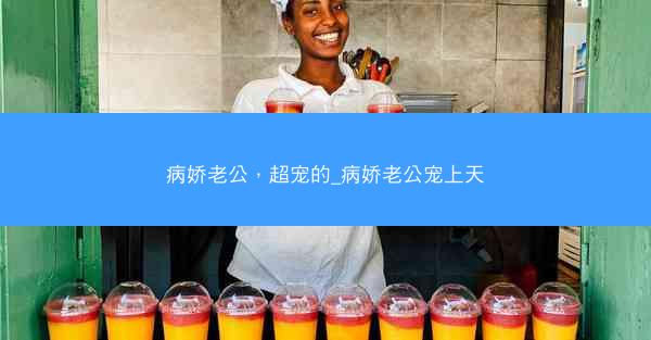 病娇老公，超宠的_病娇老公宠上天