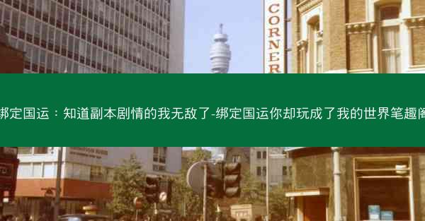 绑定国运：知道副本剧情的我无敌了-绑定国运你却玩成了我的世界笔趣阁