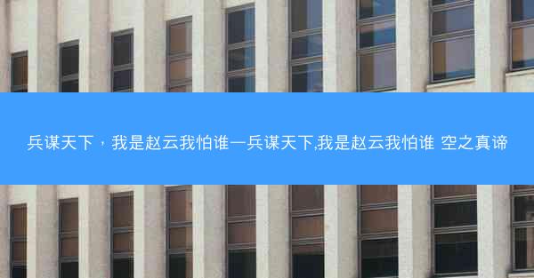 兵谋天下，我是赵云我怕谁—兵谋天下,我是赵云我怕谁 空之真谛