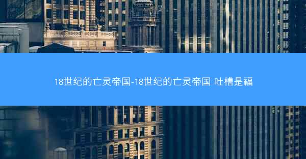 18世纪的亡灵帝国-18世纪的亡灵帝国 吐槽是福