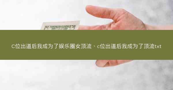 C位出道后我成为了娱乐圈女顶流、c位出道后我成为了顶流txt