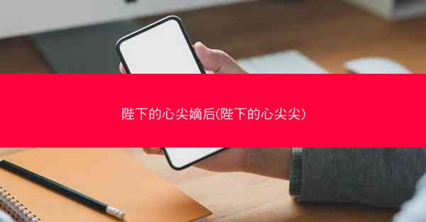 陛下的心尖嫡后(陛下的心尖尖)