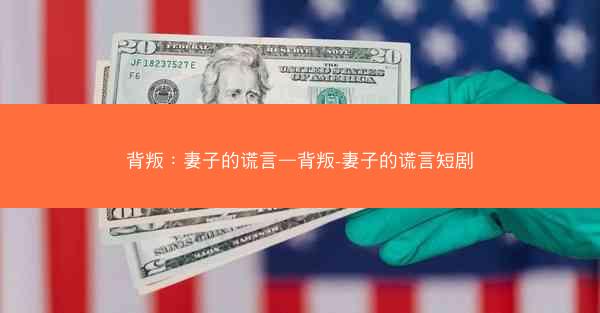 背叛：妻子的谎言—背叛-妻子的谎言短剧