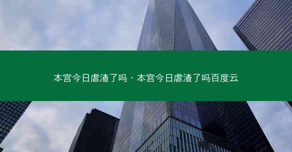 本宫今日虐渣了吗、本宫今日虐渣了吗百度云