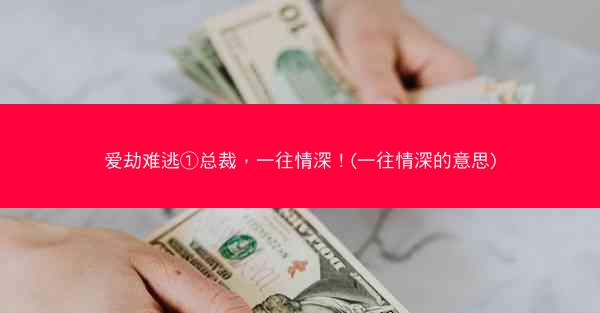 爱劫难逃①总裁，一往情深！(一往情深的意思)