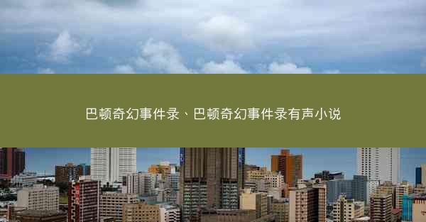 巴顿奇幻事件录、巴顿奇幻事件录有声小说
