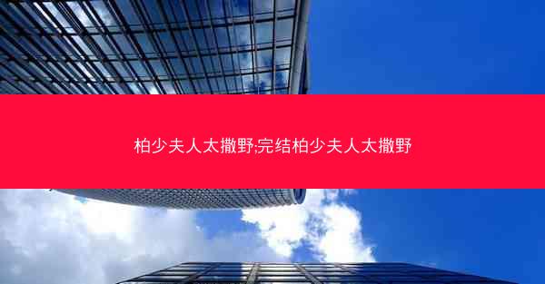 柏少夫人太撒野;完结柏少夫人太撒野