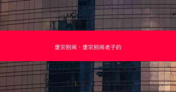 堡宗别闹、堡宗别闹老子的
