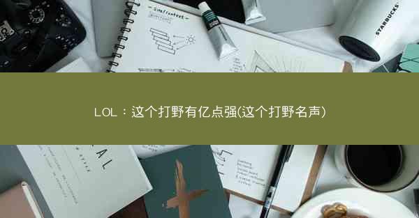 LOL：这个打野有亿点强(这个打野名声)