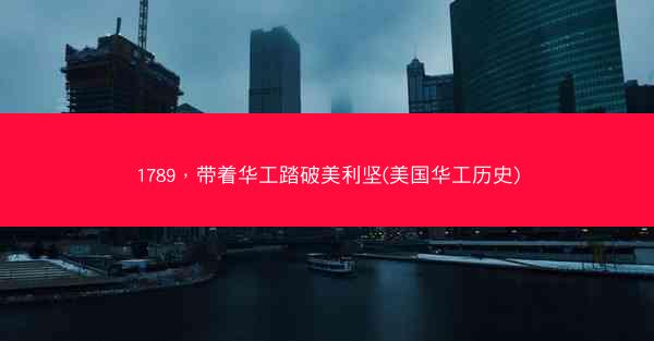 1789，带着华工踏破美利坚(美国华工历史)