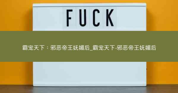 霸宠天下：邪恶帝王妩媚后_霸宠天下-邪恶帝王妩媚后
