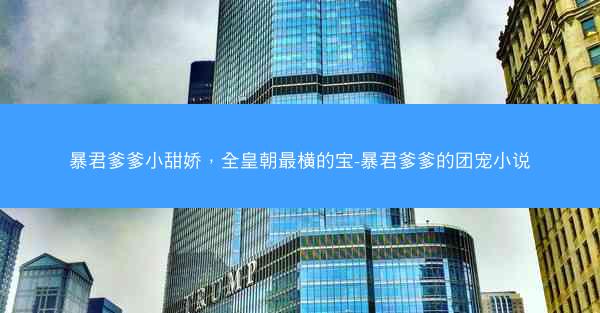 暴君爹爹小甜娇，全皇朝最横的宝-暴君爹爹的团宠小说