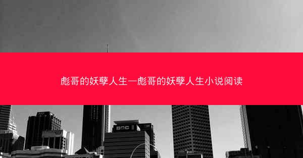 彪哥的妖孽人生—彪哥的妖孽人生小说阅读