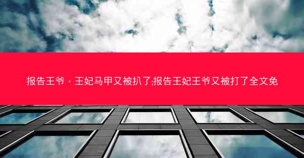 报告王爷，王妃马甲又被扒了;报告王妃王爷又被打了全文免