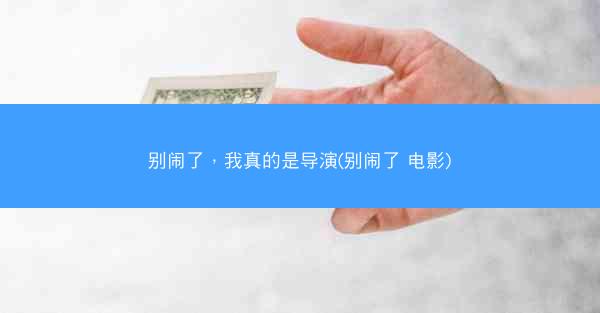 别闹了，我真的是导演(别闹了 电影)
