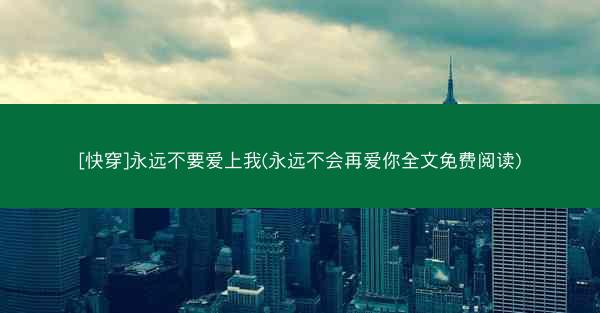 [快穿]永远不要爱上我(永远不会再爱你全文免费阅读)
