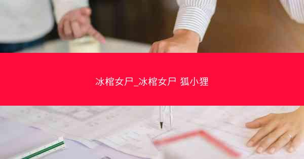 冰棺女尸_冰棺女尸 狐小狸