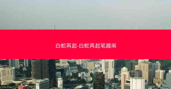 白蛇再起-白蛇再起笔趣阁