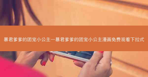 暴君爹爹的团宠小公主—暴君爹爹的团宠小公主漫画免费观看下拉式