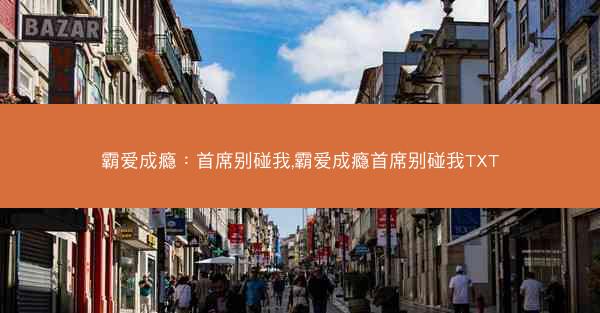 霸爱成瘾：首席别碰我,霸爱成瘾首席别碰我TXT