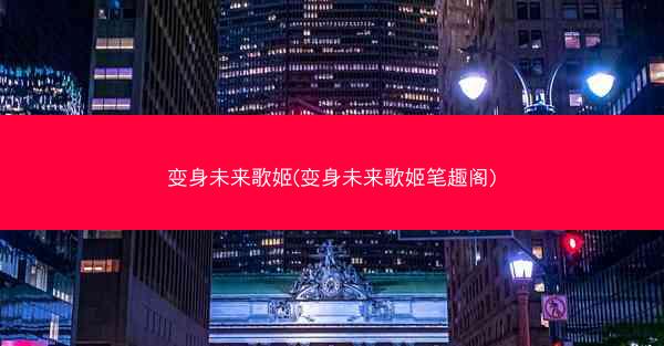变身未来歌姬(变身未来歌姬笔趣阁)