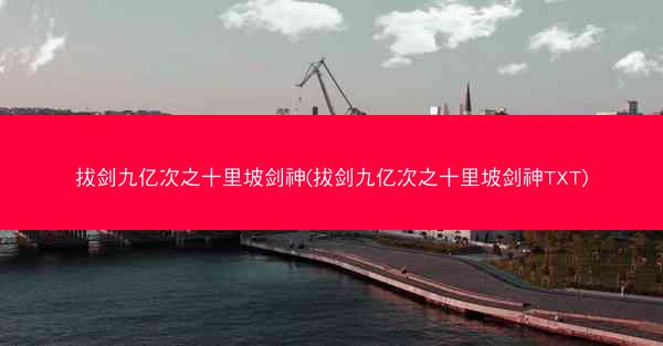 拔剑九亿次之十里坡剑神(拔剑九亿次之十里坡剑神TXT)