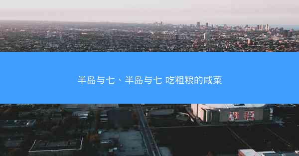 半岛与七、半岛与七 吃粗粮的咸菜 半岛与七、半岛与七 吃粗粮的咸菜