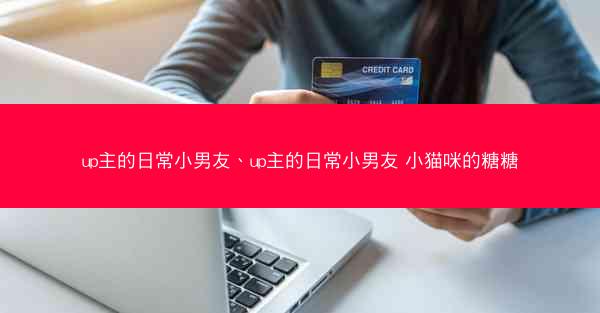 up主的日常小男友、up主的日常小男友 小猫咪的糖糖