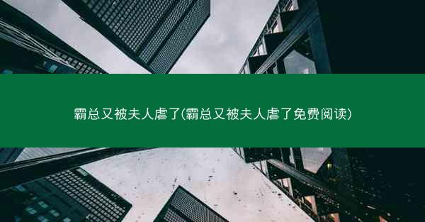 霸总又被夫人虐了(霸总又被夫人虐了免费阅读)