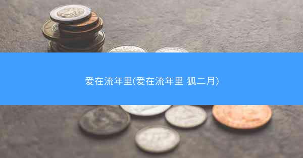 爱在流年里(爱在流年里 狐二月)