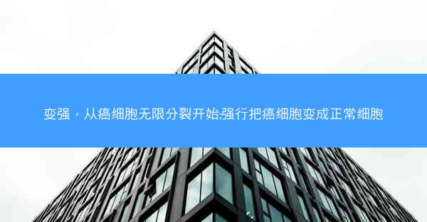 变强，从癌细胞无限分裂开始;强行把癌细胞变成正常细胞