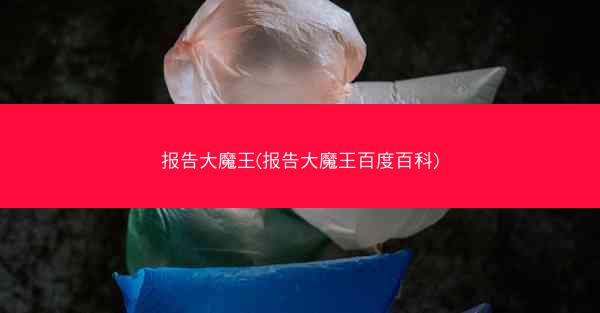 报告大魔王(报告大魔王百度百科)